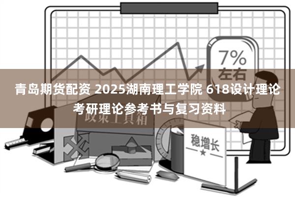 青岛期货配资 2025湖南理工学院 618设计理论 考研理论参考书与复习资料