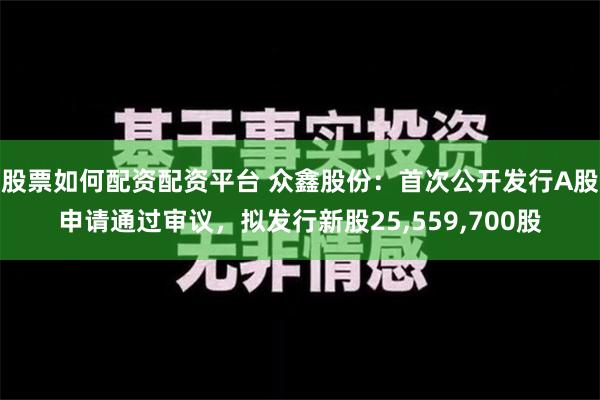 股票如何配资配资平台 众鑫股份：首次公开发行A股申请通过审议，拟发行新股25,559,700股