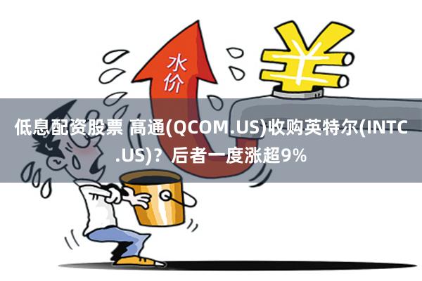 低息配资股票 高通(QCOM.US)收购英特尔(INTC.US)？后者一度涨超9%