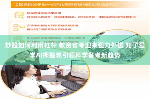 炒股如何利用杠杆 教资省考迎来强力外援 知了爱学AI押题卷引领科学备考新趋势