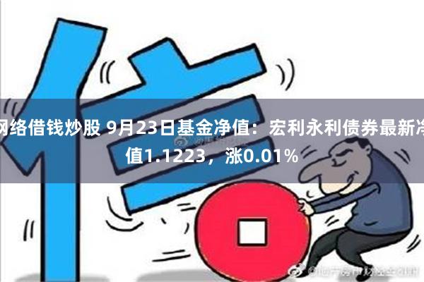 网络借钱炒股 9月23日基金净值：宏利永利债券最新净值1.1223，涨0.01%