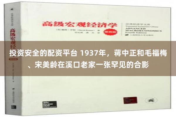 投资安全的配资平台 1937年，蒋中正和毛福梅、宋美龄在溪口老家一张罕见的合影