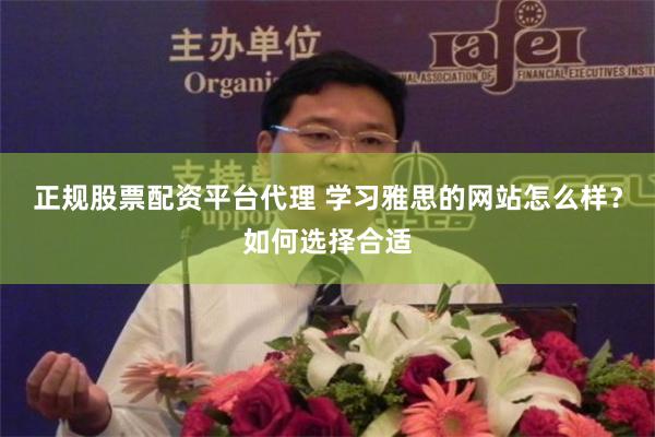 正规股票配资平台代理 学习雅思的网站怎么样？如何选择合适