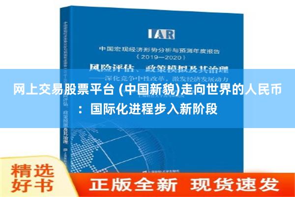 网上交易股票平台 (中国新貌)走向世界的人民币：国际化进程步入新阶段