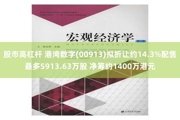 股市高杠杆 港湾数字(00913)拟折让约14.3%配售最多5913.63万股 净筹约1400万港元