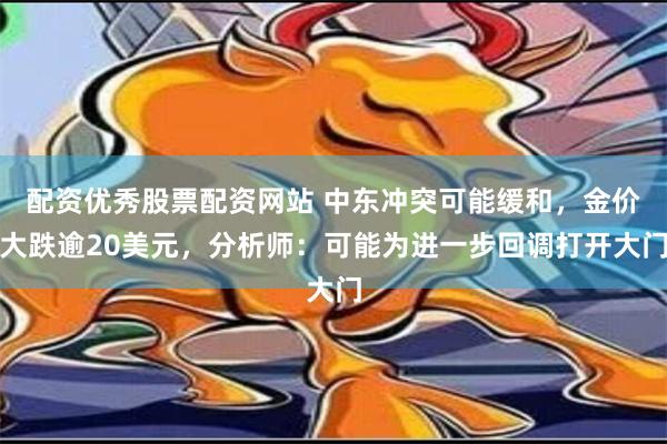 配资优秀股票配资网站 中东冲突可能缓和，金价大跌逾20美元，分析师：可能为进一步回调打开大门