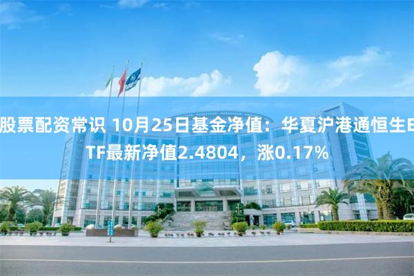 股票配资常识 10月25日基金净值：华夏沪港通恒生ETF最新净值2.4804，涨0.17%