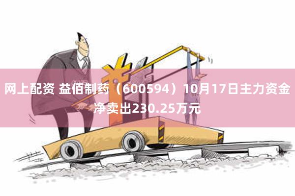 网上配资 益佰制药（600594）10月17日主力资金净卖出230.25万元