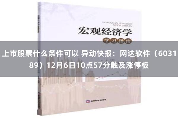 上市股票什么条件可以 异动快报：网达软件（603189）12月6日10点57分触及涨停板