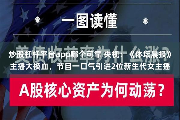 炒股杠杆平台app哪个可靠 央视：《体坛晨报》主播大换血，节目一口气引进2位新生代女主播