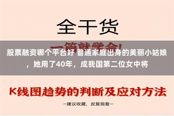 股票融资哪个平台好 普通家庭出身的美丽小姑娘，她用了40年，成我国第二位女中将