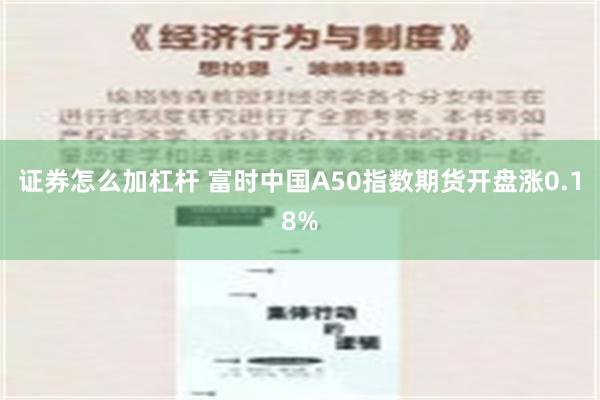 证券怎么加杠杆 富时中国A50指数期货开盘涨0.18%