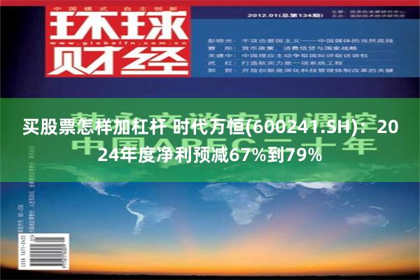 买股票怎样加杠杆 时代万恒(600241.SH)：2024年度净利预减67%到79%