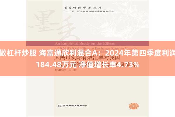 做杠杆炒股 海富通欣利混合A：2024年第四季度利润184.48万元 净值增长率4.73%