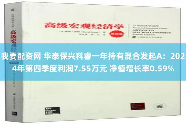 我要配资网 华泰保兴科睿一年持有混合发起A：2024年第四季度利润7.55万元 净值增长率0.59%